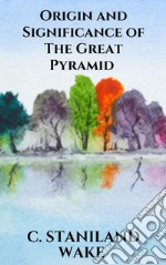 Origin and Significance of The Great Pyramid. E-book. Formato EPUB ebook