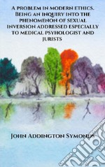 A problem in modern ethics. Being an inquiry into the phenomenon of sexual inversion addressed especially to medical psyhologist and jurists. E-book. Formato EPUB ebook