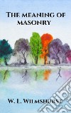 The meaning of masonry. E-book. Formato EPUB ebook di W. L. Wilmshurst