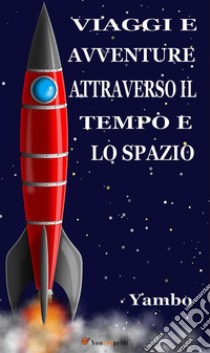 Viaggi e avventure attraverso il Tempo e lo Spazio (Illustratoto con i disegni dell'autore). E-book. Formato EPUB ebook di Yambo (alias Enrico Novelli)