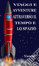 Viaggi e avventure attraverso il Tempo e lo Spazio (Illustratoto con i disegni dell'autore). E-book. Formato EPUB ebook