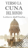 Verso la cuna del mondo. Lettere dall'India. E-book. Formato EPUB ebook
