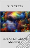 Ideas of Good and evil. E-book. Formato EPUB ebook di W. B. Yeats