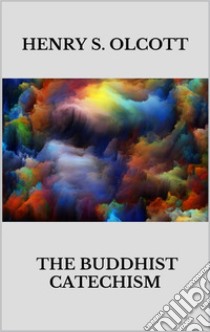 The Buddhist catechism. E-book. Formato EPUB ebook di Henry S. Olcott