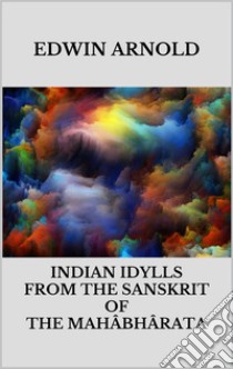 Indian Idylls from the Sanskrit of the Mahâbhârata. E-book. Formato EPUB ebook di Edwin Arnold