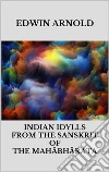 Indian Idylls from the Sanskrit of the Mahâbhârata. E-book. Formato EPUB ebook di Edwin Arnold