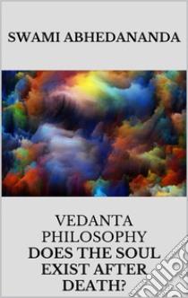 Vedanta philosophy. Lecture by Swami Abhedananda on does the soul exist after death?. E-book. Formato EPUB ebook di Swami Abhedananda