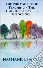 The Philosophy of Teaching -  The Teacher, The Pupil, The School. E-book. Formato EPUB ebook