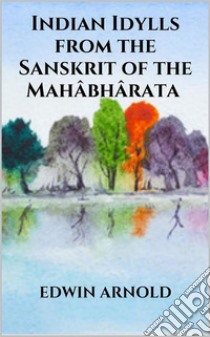 Indian Idylls from the Sanskrit of the Mahâbhârata. E-book. Formato EPUB ebook di Edwin Arnold