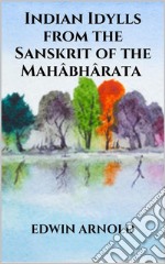 Indian Idylls from the Sanskrit of the Mahâbhârata. E-book. Formato EPUB ebook