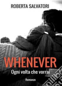 WHENEVER - Ogni volta che vorrai. E-book. Formato EPUB ebook di Roberta Salvatori