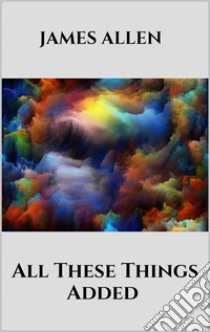 All These Things Added. E-book. Formato EPUB ebook di James Allen