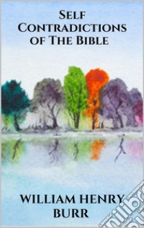 Self-Contradictions of The Bible. E-book. Formato EPUB ebook di William Henry Burr