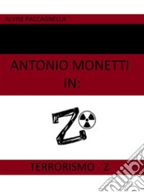 Antonio Monetti in: Terrorismo-Z. E-book. Formato EPUB ebook di Alvise Paccagnella