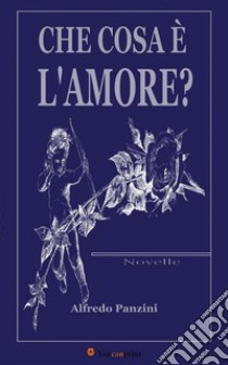 Che cosa è l'amore? (Novelle). E-book. Formato EPUB ebook di Alfredo Panzini