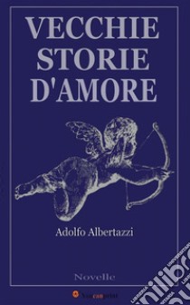 Vecchie storie d'amore (Novelle). E-book. Formato EPUB ebook di Adolfo Albertazzi