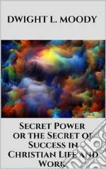 Secret Power  - or the Secret of Success in Christian Life and Work. E-book. Formato EPUB ebook