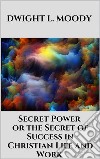 Secret Power  - or the Secret of Success in Christian Life and Work. E-book. Formato EPUB ebook di Dwight L. Moody