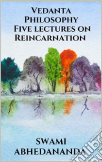 Vedanta Philosophy - Five lectures on Reincarnation. E-book. Formato EPUB ebook di Swami Abhedananda