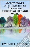 Secret Power  - or the Secret of Success in Christian Life and Work. E-book. Formato EPUB ebook di Dwight L. Moody