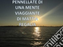 Pennellate di una mente viaggiante. E-book. Formato EPUB ebook di Mattia Regalia