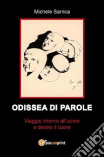 ODISSEA DI PAROLE - Viaggio intorno all'uomo e dentro il cuore. E-book. Formato EPUB ebook di Michele Sarrica