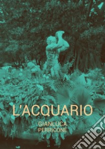 L'acquario. E-book. Formato EPUB ebook di Gianluca Perricone