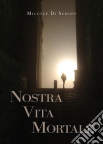 Nostra vita mortale. E-book. Formato EPUB ebook di Michele Di Schino