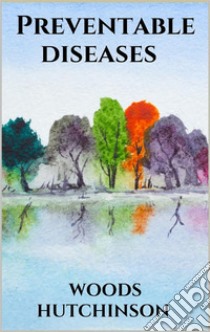 Preventable diseases. E-book. Formato EPUB ebook di Woods Hutchinson