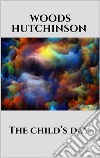 The child’s day. E-book. Formato EPUB ebook di Woods Hutchinson