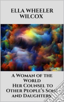 A Woman of the World - Her Counsel to Other People’s Sons and Daughters. E-book. Formato EPUB ebook di Ella Wheeler Wilcox