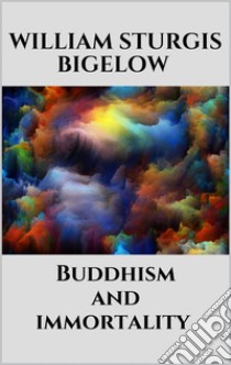 Buddhism and immortality. E-book. Formato EPUB ebook di William Sturgis Bigelow