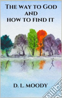 The way to God and how to find it. E-book. Formato EPUB ebook di D. L. Moody