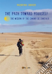 The path toward yourself. The wisdom of the Camino de Santiago. E-book. Formato EPUB ebook di Valentina Garozzo