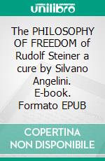 The PHILOSOPHY OF FREEDOM of Rudolf Steiner a cure by Silvano Angelini. E-book. Formato EPUB ebook di Silvano Angelini