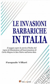 Le invasioni barbariche in Italia (Testo corredato di carte geografiche). E-book. Formato EPUB ebook di Pasquale Villari