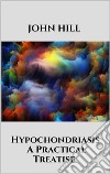 Hypochondriasis - A Practical Treatise. E-book. Formato EPUB ebook di John Hill