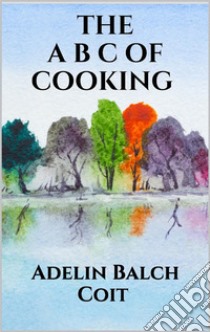 The A B C of cooking. E-book. Formato EPUB ebook di Adelin Balch Coit