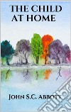 The Child at Home. E-book. Formato EPUB ebook di John S.C. Abbott