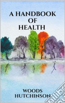 A Handbook of Health. E-book. Formato EPUB ebook di Woods Hutchinson