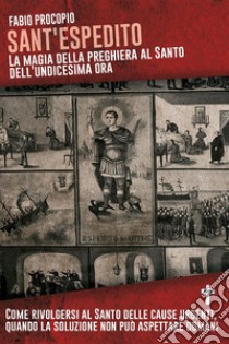 Sant'Espedito. La magia della preghiera al santo dell'undicesima ora. E-book. Formato EPUB ebook di Fabio Procopio