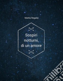 Sospiri notturni, di un amore. E-book. Formato EPUB ebook di Mattia Regalia