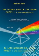 THE HIDDEN SIDE OF THE SOUND - FUZZJ : a new compositivity / IL LATO NASCOSTO DEL SUONO - FUZZJ : una nuova compositività (Bilingual edition English/Italian). E-book. Formato PDF ebook