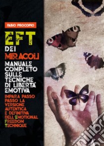 EFT dei miracoli: manuale completo sulle tecniche di libertà emotiva. Impara passo passo la versione autentica e definitiva dell'Emotional Freedom Technique. E-book. Formato EPUB ebook di Fabio Procopio