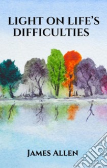 Light on Life’s Difficulties. E-book. Formato EPUB ebook di James Allen