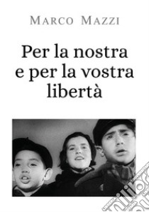 Per la nostra e per la vostra libertà. E-book. Formato EPUB ebook di Marco Mazzi