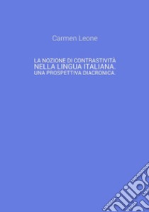 La nozione di contrastività nella lingua italiana. Una prospettiva diacronica.. E-book. Formato EPUB ebook di Carmen Leone