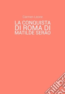 La conquista di Roma di Matilde Serao. Eventi pubblici e rappresentazione di scene corali nella parte terza del romanzo. E-book. Formato EPUB ebook di Carmen Leone