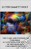 The Care and Feeding of Children -  A Catechism for the Use of Mothers and Children’s Nurses. E-book. Formato EPUB ebook