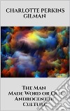 The Man - Made Word or Our Androcentric Culture. E-book. Formato EPUB ebook di Charlotte Perkins Gilman